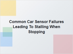 Common Sensor Failures That Cause Stalling at Stop