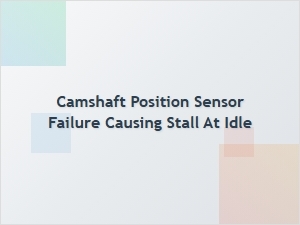 Diagnosing Idle Stalls From Camshaft Sensor Failure
