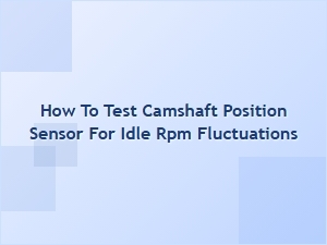 How to Diagnose a Camshaft Position Sensor for Idle Problems